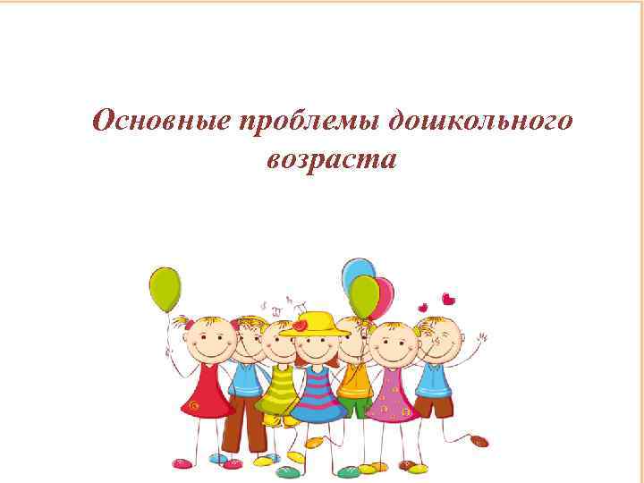 Основные проблемы дошкольного возраста 