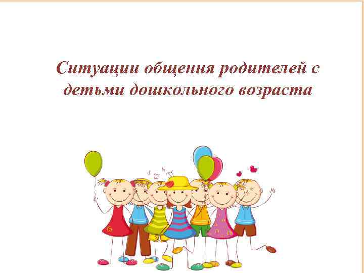 Ситуации общения родителей с детьми дошкольного возраста 