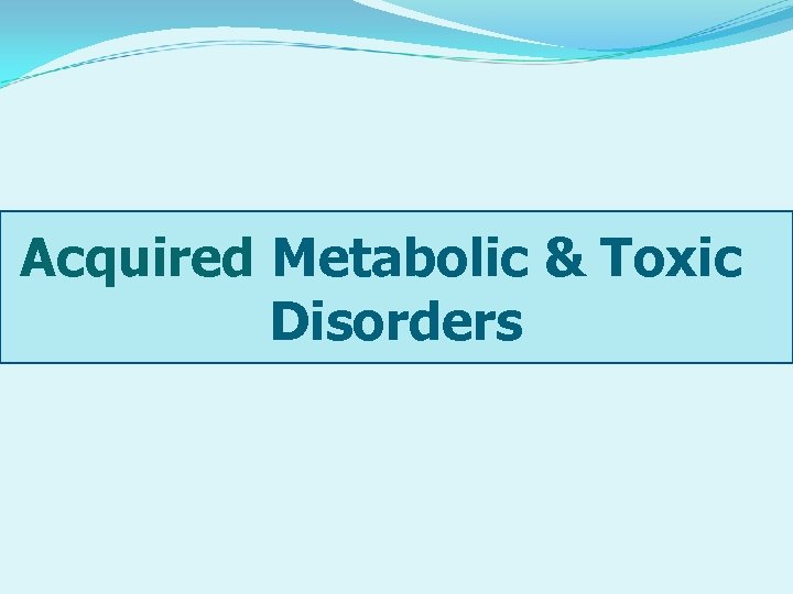 Acquired Metabolic & Toxic Disorders 