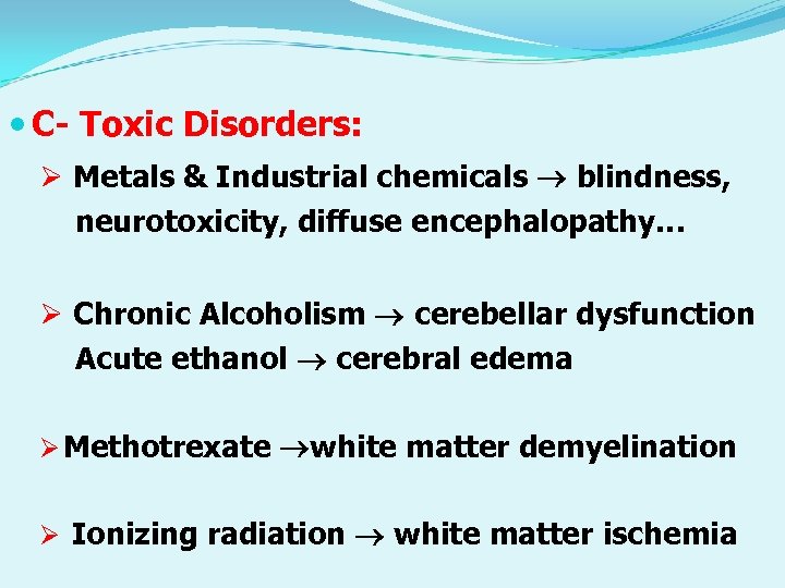  C- Toxic Disorders: Ø Metals & Industrial chemicals blindness, neurotoxicity, diffuse encephalopathy… Ø