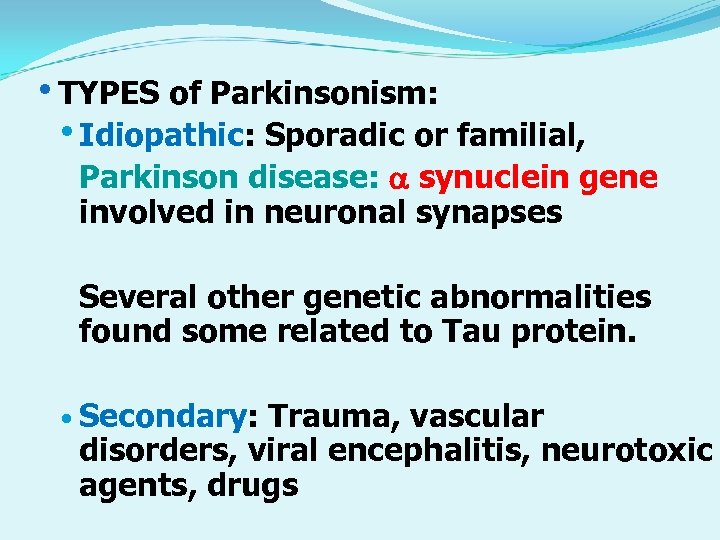  • TYPES of Parkinsonism: • Idiopathic: Sporadic or familial, Parkinson disease: synuclein gene