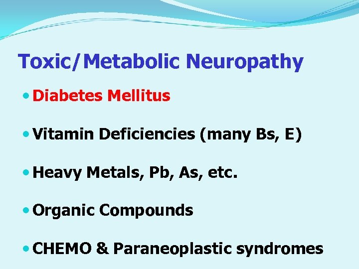 Toxic/Metabolic Neuropathy Diabetes Mellitus Vitamin Deficiencies (many Bs, E) Heavy Metals, Pb, As, etc.