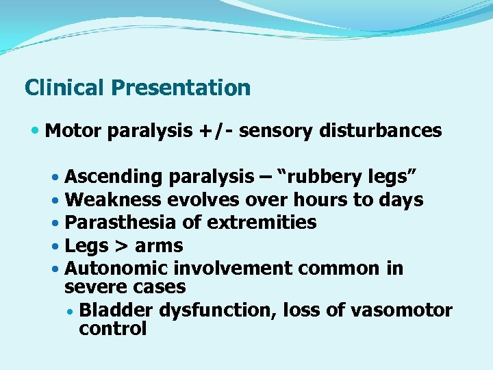 Clinical Presentation Motor paralysis +/- sensory disturbances Ascending paralysis – “rubbery legs” Weakness evolves