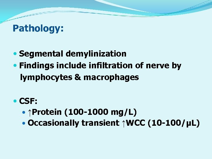 Pathology: Segmental demylinization Findings include infiltration of nerve by lymphocytes & macrophages CSF: ↑Protein