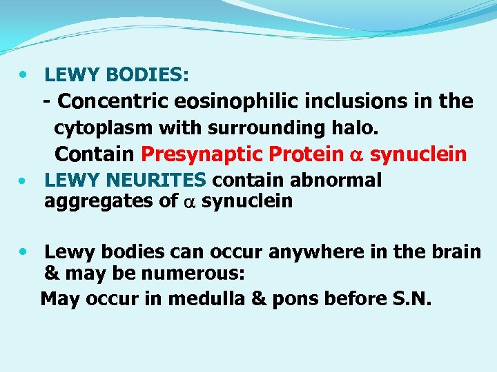  LEWY BODIES: - Concentric eosinophilic inclusions in the cytoplasm with surrounding halo. Contain