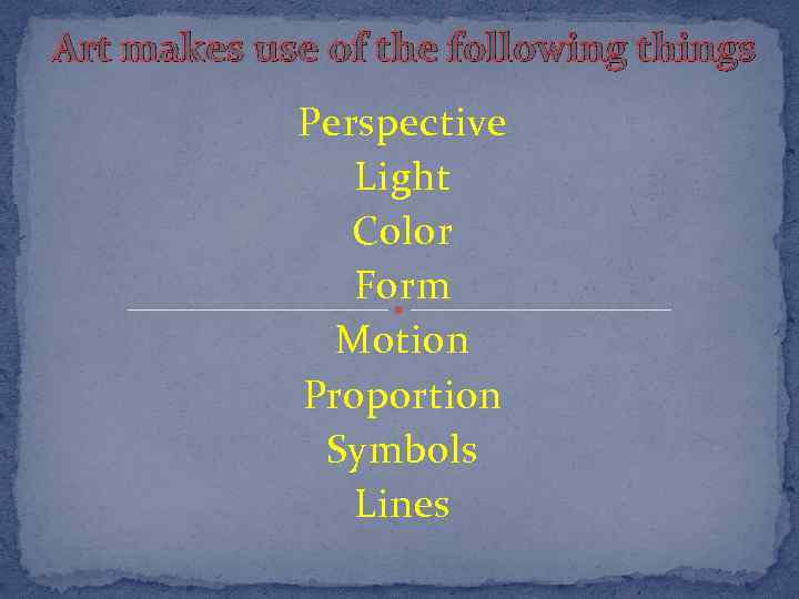 Art makes use of the following things Perspective Light Color Form Motion Proportion Symbols