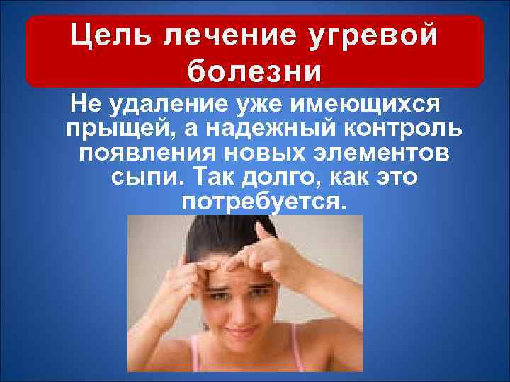 Цель лечение угревой болезни Не удаление уже имеющихся прыщей, а надежный контроль появления новых