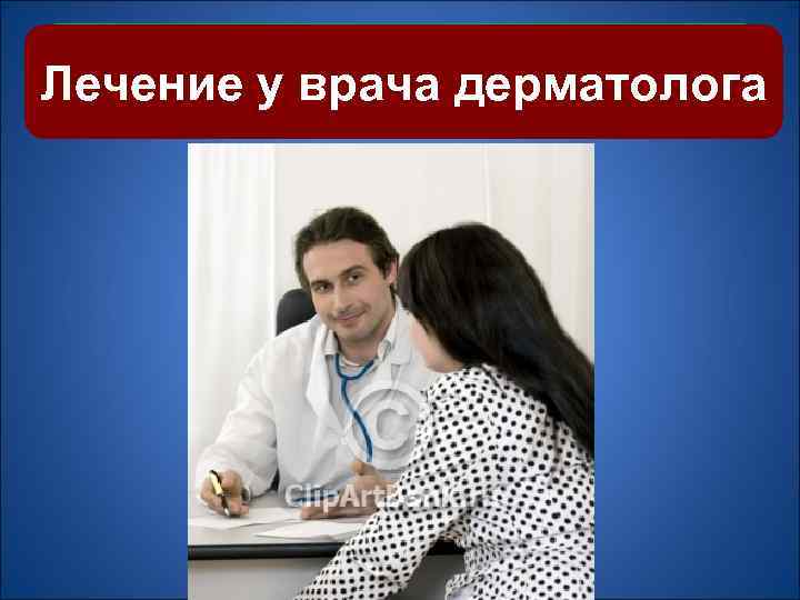 Когда необходимо Лечение у врачак врачу? дерматолога обратиться 