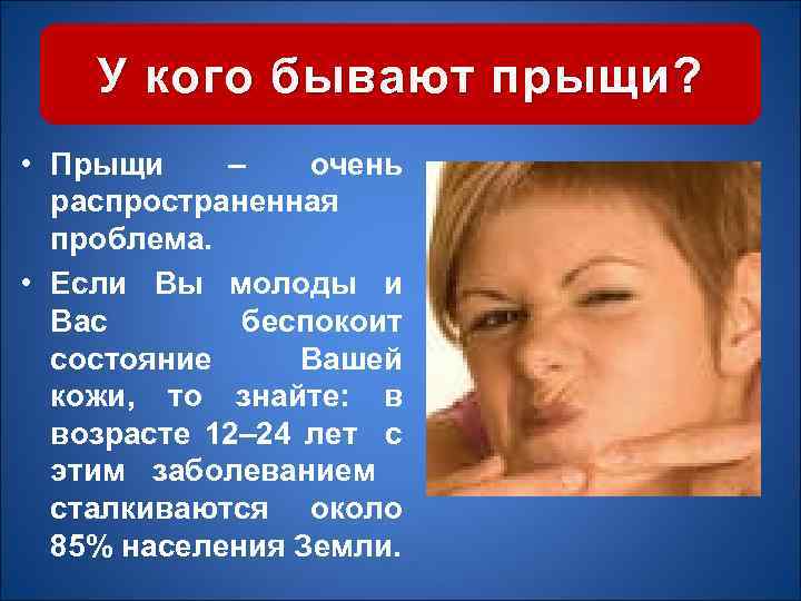 У кого бывают прыщи? • Прыщи – очень распространенная проблема. • Если Вы молоды