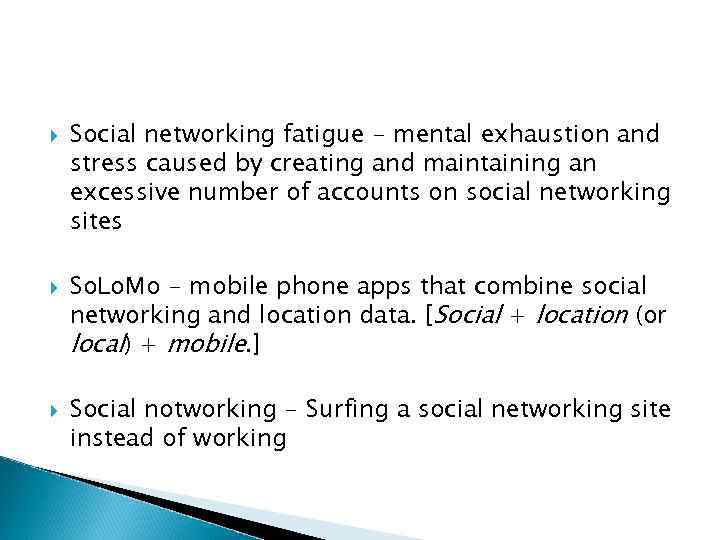  Social networking fatigue - mental exhaustion and stress caused by creating and maintaining