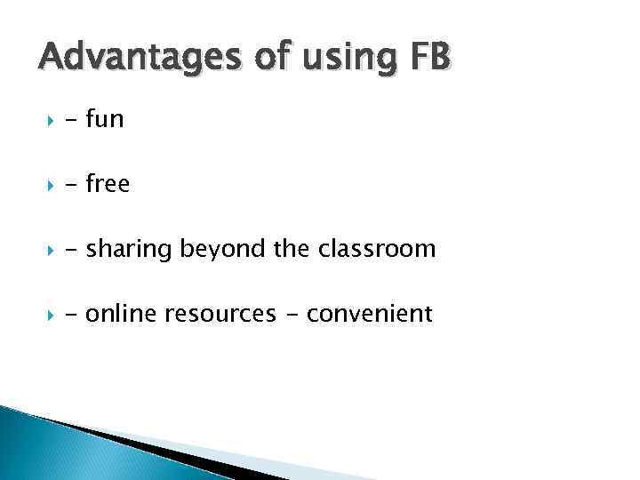 Advantages of using FB - fun - free - sharing beyond the classroom -