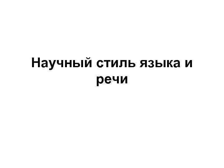 Научный стиль языка и речи 