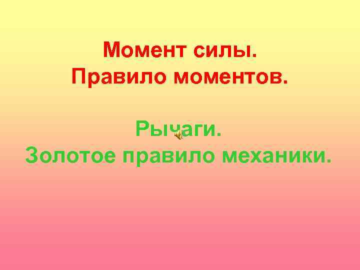 Момент силы. Правило моментов. Рычаги. Золотое правило механики. 