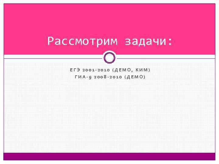 Рассмотрим задачи: ЕГЭ 2001 -2010 (ДЕМО, КИМ) ГИА-9 2008 -2010 (ДЕМО) 