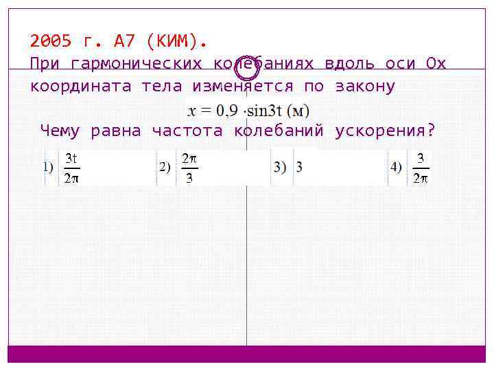 2005 г. А 7 (КИМ). При гармонических колебаниях вдоль оси Ox координата тела изменяется