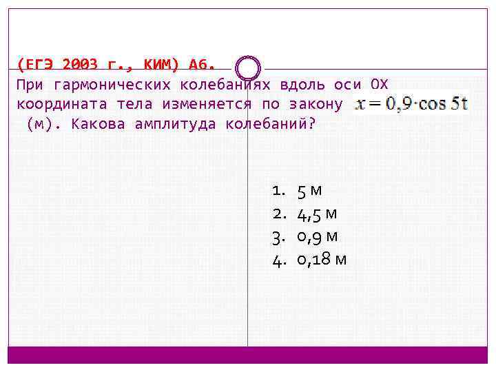 (ЕГЭ 2003 г. , КИМ) А 6. При гармонических колебаниях вдоль оси ОХ координата