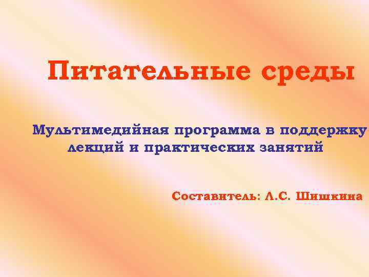 Питательные среды Мультимедийная программа в поддержку лекций и практических занятий Составитель: Л. С. Шишкина