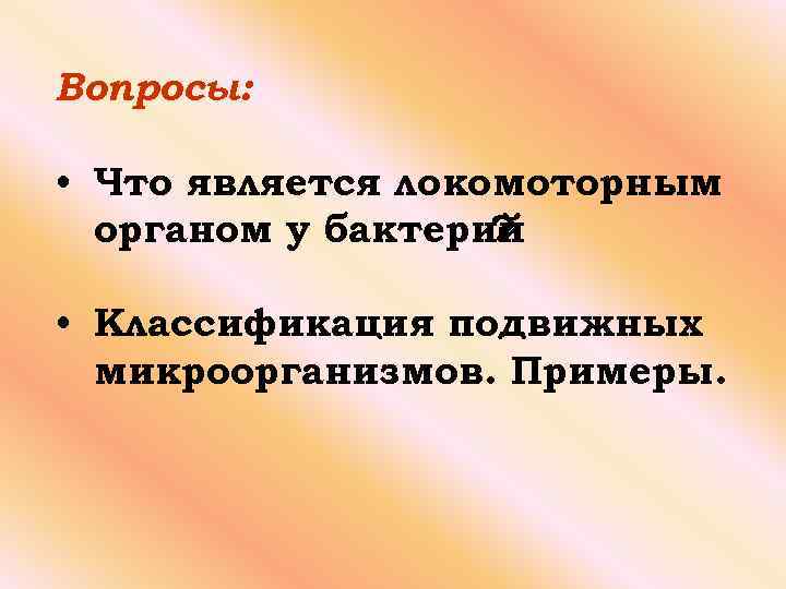 Вопросы: • Что является локомоторным органом у бактерий ? • Классификация подвижных микроорганизмов. Примеры.