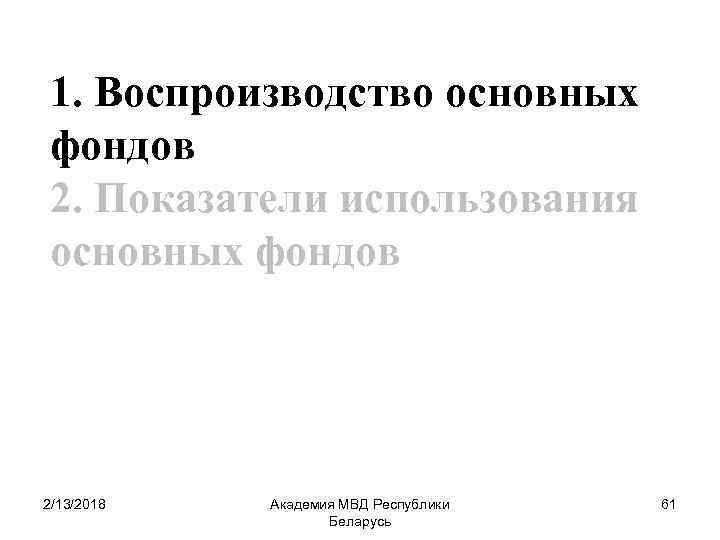 1. Воспроизводство основных фондов 2. Показатели использования основных фондов 2/13/2018 Академия МВД Республики Беларусь