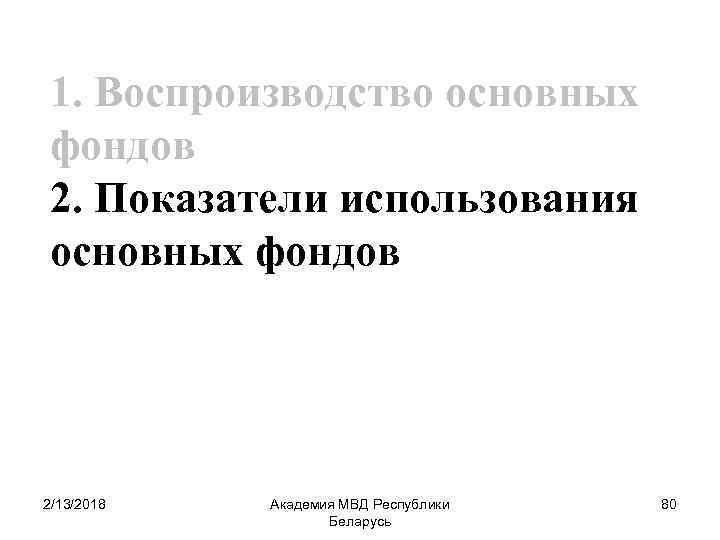 1. Воспроизводство основных фондов 2. Показатели использования основных фондов 2/13/2018 Академия МВД Республики Беларусь