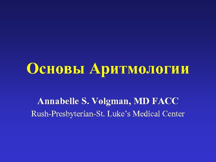 Основы Аритмологии Annabelle S. Volgman, MD FACC Rush-Presbyterian-St. Luke’s Medical Center 