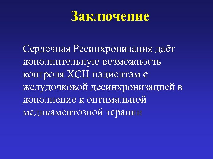 Заключение Сердечная Ресинхронизация даёт дополнительную возможность контроля ХСН пациентам с желудочковой десинхронизацией в дополнение