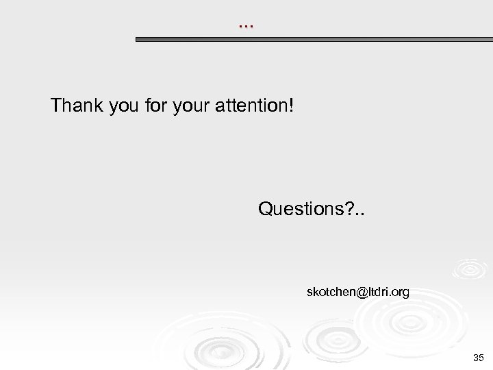 . . . Thank you for your attention! Questions? . . skotchen@ltdri. org 35