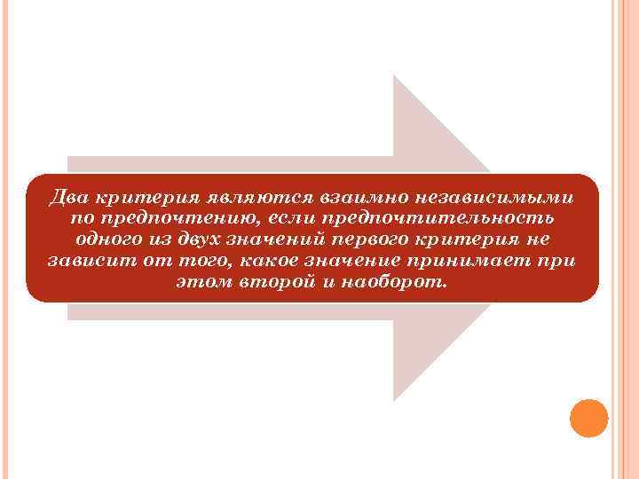 Два критерия являются взаимно независимыми по предпочтению, если предпочтительность одного из двух значений первого