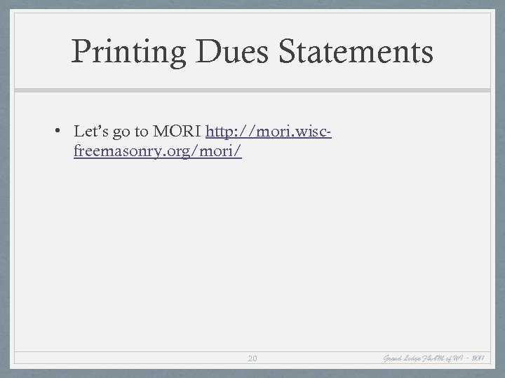 Printing Dues Statements • Let’s go to MORI http: //mori. wiscfreemasonry. org/mori/ 20 Grand