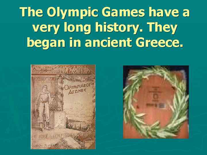 The Olympic Games have a very long history. They began in ancient Greece. 