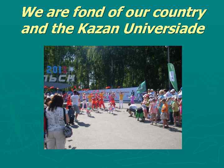 We are fond of our country and the Kazan Universiade 