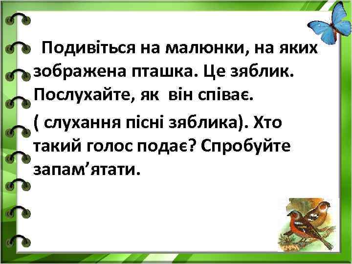 Подивіться на малюнки, на яких зображена пташка. Це зяблик. Послухайте, як він співає. (