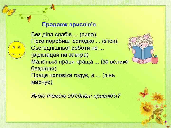 Продовж прислів'я Без діла слабіє. . . (сила). Гірко поробиш, солодко. . . (з'їси).