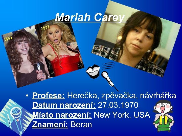 Mariah Carey • Profese: Herečka, zpěvačka, návrhářka Datum narození: 27. 03. 1970 Místo narození: