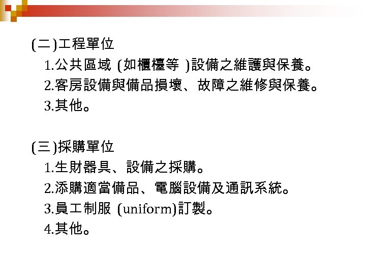 (二 ) 程單位 1. 公共區域 (如櫃檯等 )設備之維護與保養。 2. 客房設備與備品損壞、故障之維修與保養。 3. 其他。 (三 )採購單位 1.