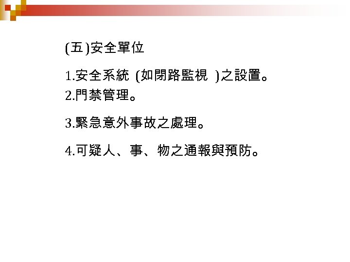 (五 )安全單位 1. 安全系統 (如閉路監視 )之設置。 2. 門禁管理。 3. 緊急意外事故之處理。 4. 可疑人、事、物之通報與預防。 