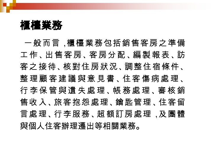 櫃檯業務 一般而言， 檯業務包括銷售客房之準備 櫃 作、 售客房、 房分配、 製報表、 出 客 編 訪 客之接待、 對住房狀況、