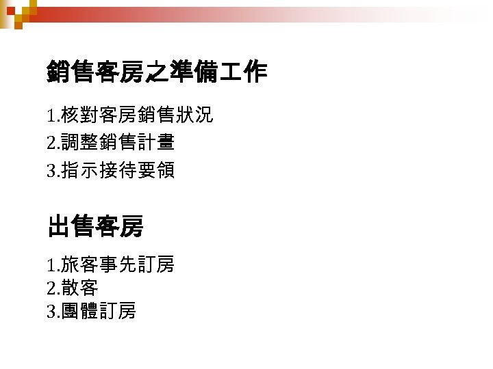 銷售客房之準備 作 1. 核對客房銷售狀況 2. 調整銷售計畫 3. 指示接待要領 出售客房 1. 旅客事先訂房 2. 散客 3.