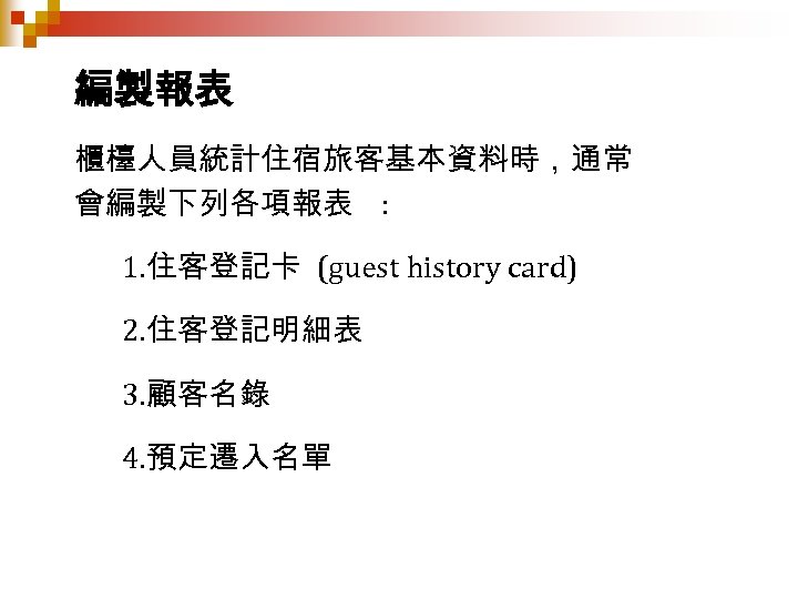 編製報表 櫃檯人員統計住宿旅客基本資料時，通常 會編製下列各項報表 : 1. 住客登記卡 (guest history card) 2. 住客登記明細表 3. 顧客名錄 4.