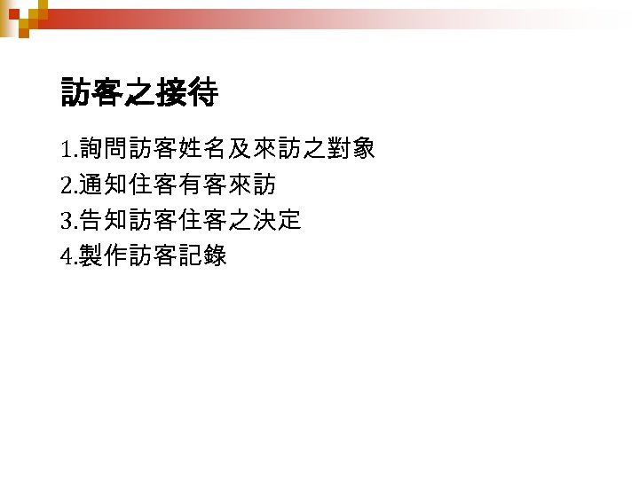 訪客之接待 1. 詢問訪客姓名及來訪之對象 2. 通知住客有客來訪 3. 告知訪客住客之決定 4. 製作訪客記錄 
