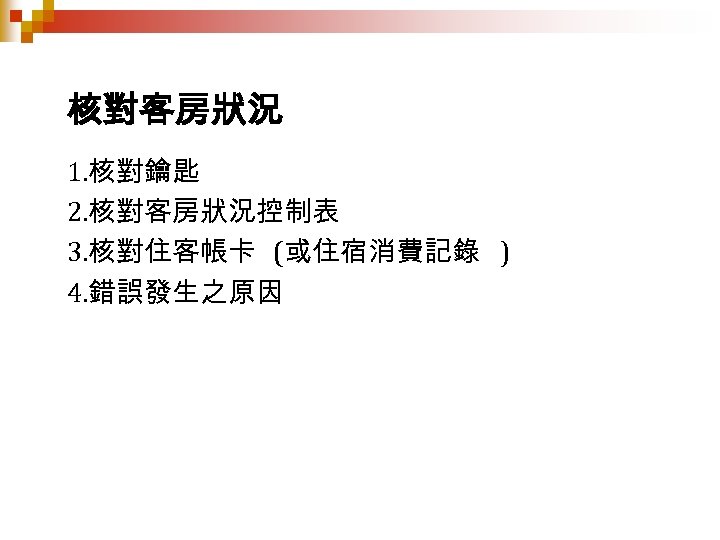 核對客房狀況 1. 核對鑰匙 2. 核對客房狀況控制表 3. 核對住客帳卡 (或住宿消費記錄 ) 4. 錯誤發生之原因 
