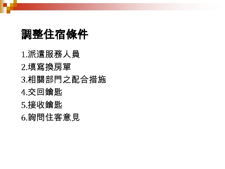 調整住宿條件 1. 派遣服務人員 2. 填寫換房單 3. 相關部門之配合措施 4. 交回鑰匙 5. 接收鑰匙 6. 詢問住客意見 