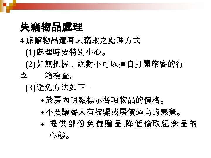 失竊物品處理 4. 旅館物品遭客人竊取之處理方式 (1)處理時要特別小心。 (2)如無把握，絕對不可以擅自打開旅客的行 李 箱檢查。 (3)避免方法如下 : • 於房內明顯標示各項物品的價格。 • 不要讓客人有被騙或房價過高的感覺。 •