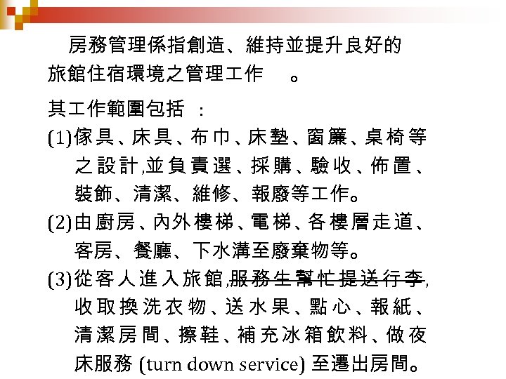 房務管理係指創造、維持並提升良好的 旅館住宿環境之管理 作 。 其 作範圍包括 : (1)傢 具 、 巾 、 墊 、
