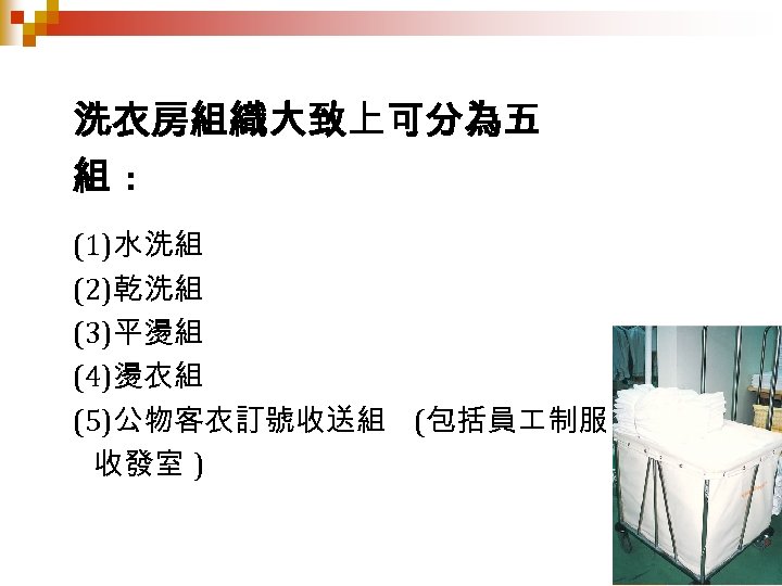 洗衣房組織大致上可分為五 組: (1)水洗組 (2)乾洗組 (3)平燙組 (4)燙衣組 (5)公物客衣訂號收送組 (包括員 制服 收發室 ) 
