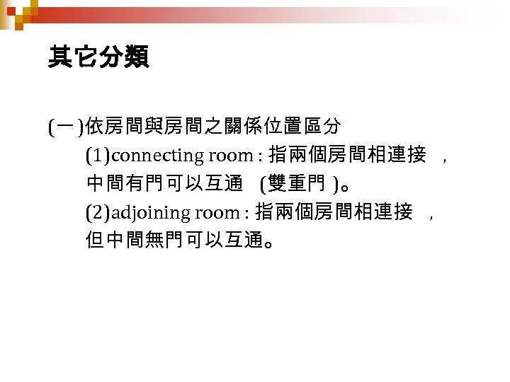 其它分類 (一 )依房間與房間之關係位置區分 (1)connecting room : 指兩個房間相連接 , 中間有門可以互通 (雙重門 )。 (2)adjoining room :