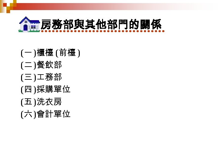 房務部與其他部門的關係 (一 )櫃檯 (前檯 ) (二 )餐飲部 (三 ) 務部 (四 )採購單位 (五 )洗衣房