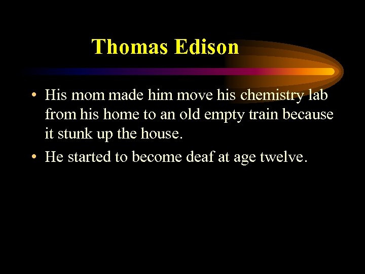 Thomas Edison • His mom made him move his chemistry lab from his home