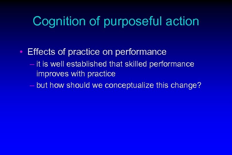 Cognition of purposeful action • Effects of practice on performance – it is well