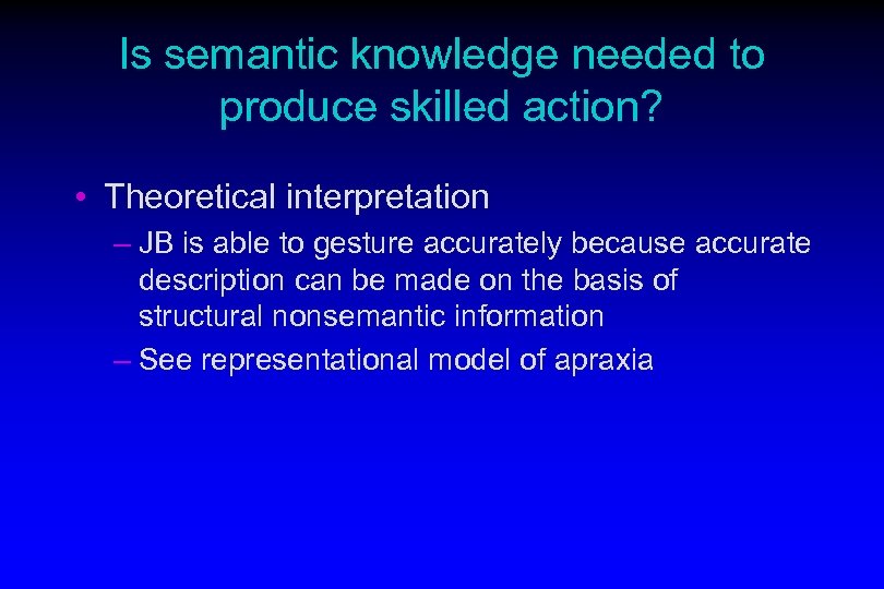 Is semantic knowledge needed to produce skilled action? • Theoretical interpretation – JB is